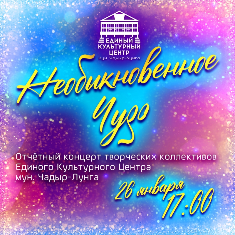 Единый культурный центр Чадыр-Лунги приглашает на отчётный концерт "Необыкновенное Чудо"